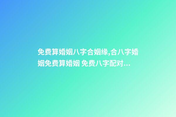 免费算婚姻八字合姻缘,合八字婚姻免费算婚姻 免费八字配对婚姻,免费测算八字婚姻配对-第1张-观点-玄机派